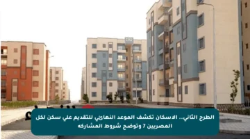 الطرح الثاني.. الإسكان تكشف الموعد النهائي للتقديم على سكن لكل المصريين 7 وتوضح شروط المشاركة